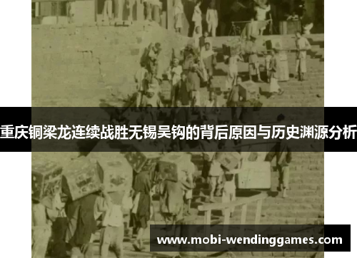 重庆铜梁龙连续战胜无锡吴钩的背后原因与历史渊源分析