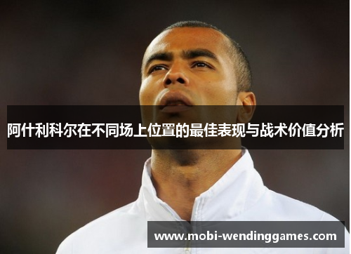 阿什利科尔在不同场上位置的最佳表现与战术价值分析