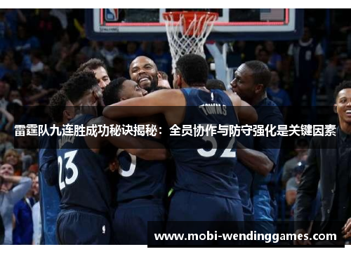 雷霆队九连胜成功秘诀揭秘：全员协作与防守强化是关键因素