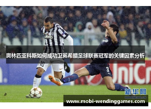 奥林匹亚科斯如何成功卫冕希腊足球联赛冠军的关键因素分析