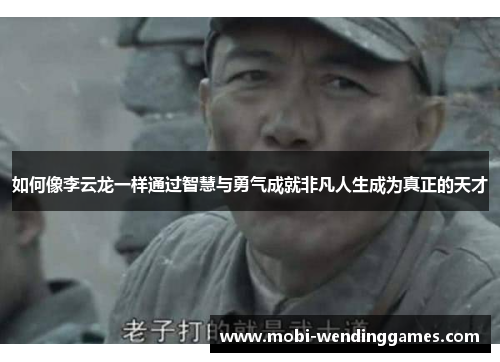 如何像李云龙一样通过智慧与勇气成就非凡人生成为真正的天才
