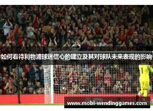如何看待利物浦球迷信心的建立及其对球队未来表现的影响