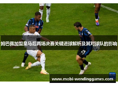 姆巴佩加盟皇马后两场决赛关键进球解析及其对球队的影响