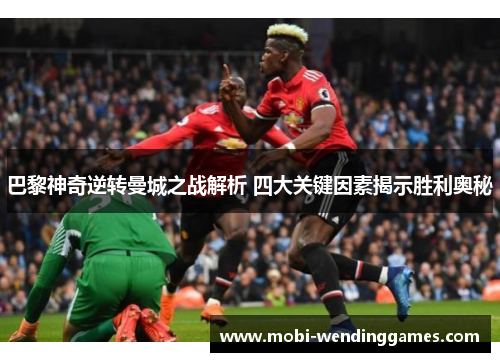 巴黎神奇逆转曼城之战解析 四大关键因素揭示胜利奥秘
