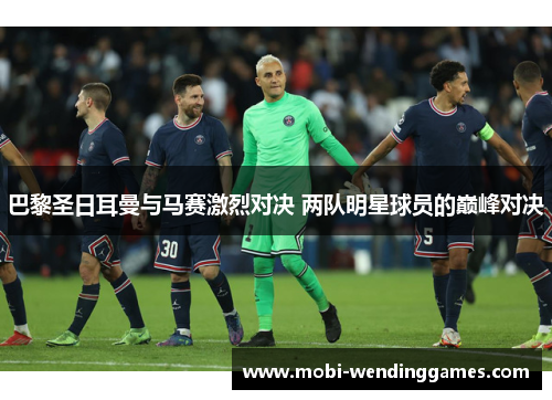巴黎圣日耳曼与马赛激烈对决 两队明星球员的巅峰对决