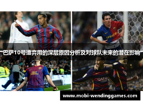 巴萨10号遭弃用的深层原因分析及对球队未来的潜在影响