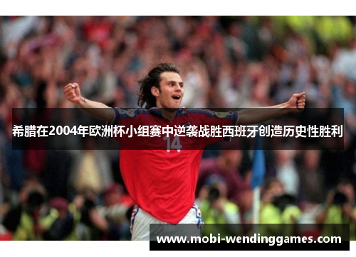 希腊在2004年欧洲杯小组赛中逆袭战胜西班牙创造历史性胜利