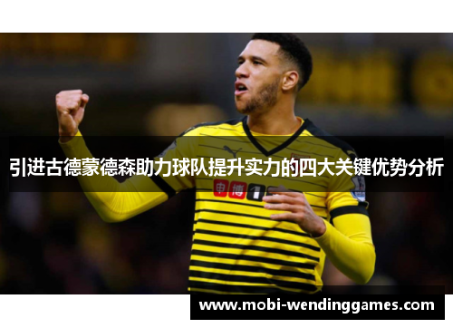 引进古德蒙德森助力球队提升实力的四大关键优势分析