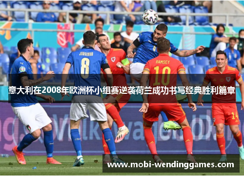 意大利在2008年欧洲杯小组赛逆袭荷兰成功书写经典胜利篇章