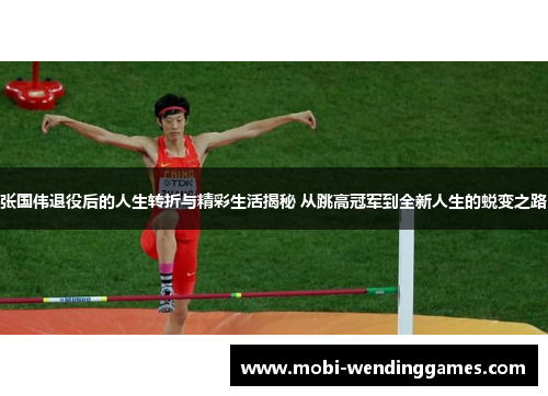 张国伟退役后的人生转折与精彩生活揭秘 从跳高冠军到全新人生的蜕变之路