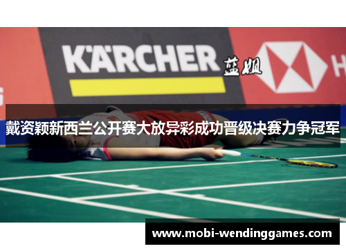 戴资颖新西兰公开赛大放异彩成功晋级决赛力争冠军