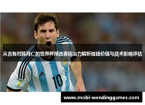 从吉鲁对阵拜仁的世界杯预选赛统治力解析锋线价值与战术影响评估