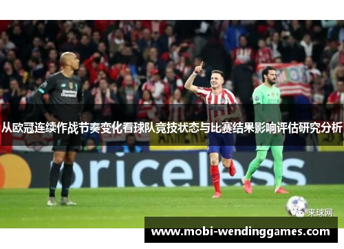 从欧冠连续作战节奏变化看球队竞技状态与比赛结果影响评估研究分析