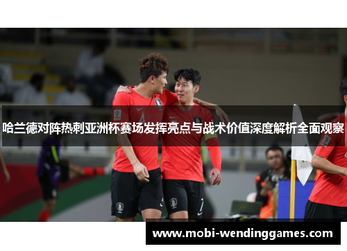 哈兰德对阵热刺亚洲杯赛场发挥亮点与战术价值深度解析全面观察