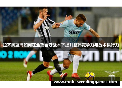 拉齐奥蓝鹰如何在全攻全守战术下提升整体竞争力与战术执行力