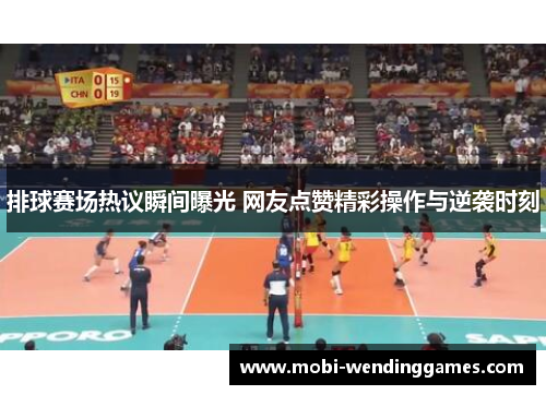 排球赛场热议瞬间曝光 网友点赞精彩操作与逆袭时刻
