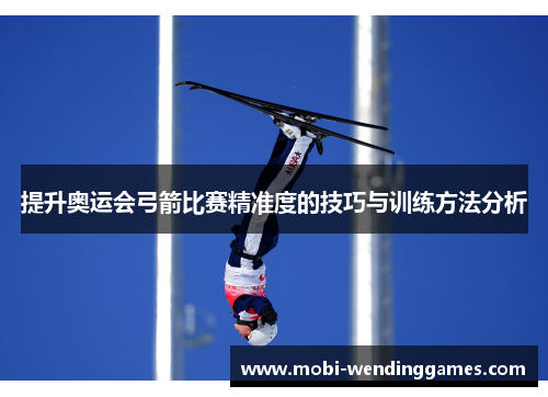 提升奥运会弓箭比赛精准度的技巧与训练方法分析