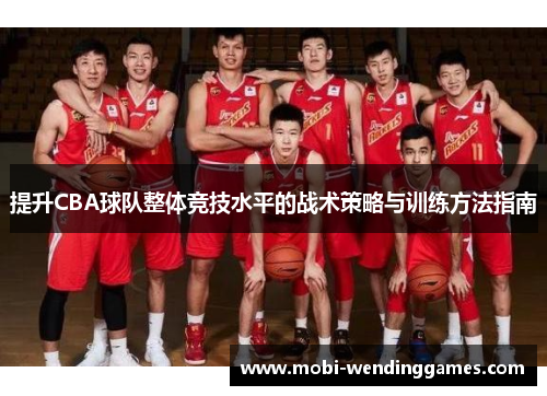提升CBA球队整体竞技水平的战术策略与训练方法指南