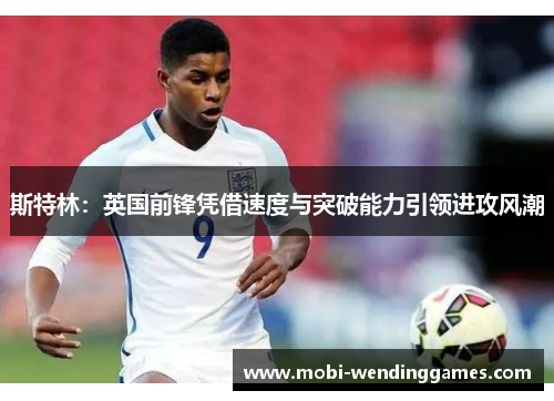 斯特林：英国前锋凭借速度与突破能力引领进攻风潮