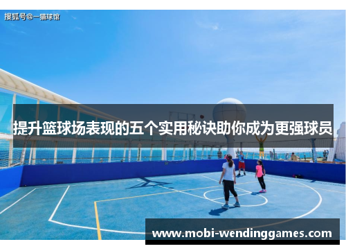 提升篮球场表现的五个实用秘诀助你成为更强球员