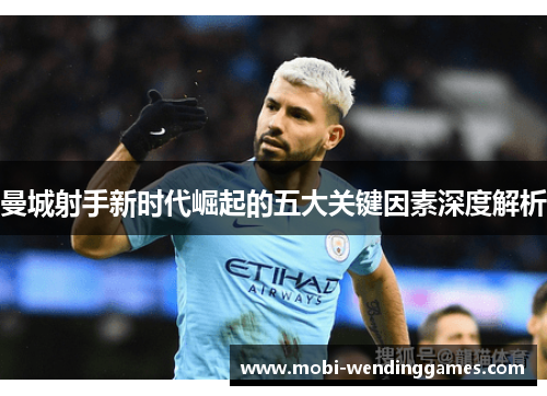 曼城射手新时代崛起的五大关键因素深度解析