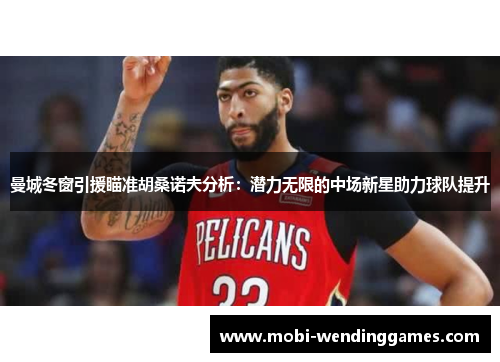 曼城冬窗引援瞄准胡桑诺夫分析：潜力无限的中场新星助力球队提升