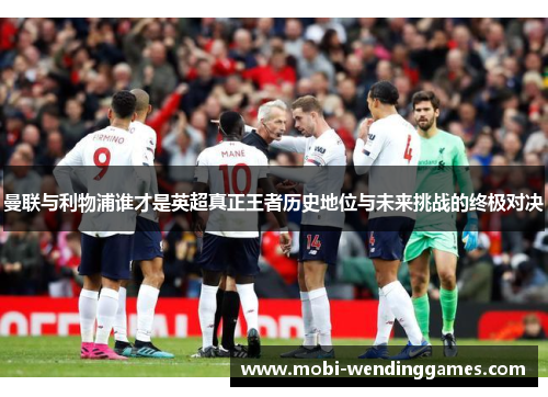 曼联与利物浦谁才是英超真正王者历史地位与未来挑战的终极对决