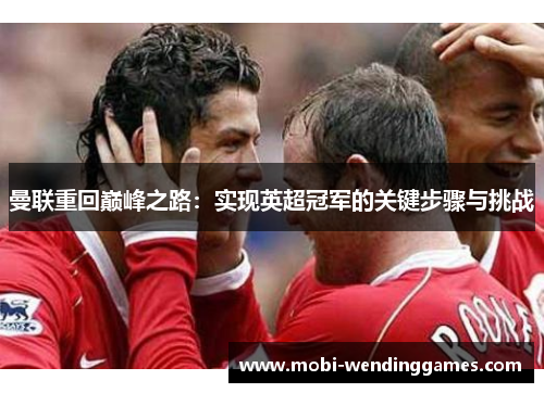 曼联重回巅峰之路：实现英超冠军的关键步骤与挑战
