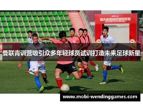 曼联青训营吸引众多年轻球员试训打造未来足球新星