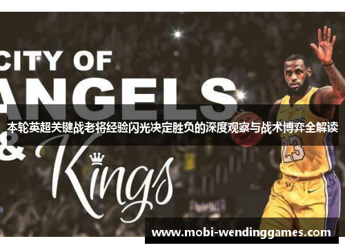 本轮英超关键战老将经验闪光决定胜负的深度观察与战术博弈全解读 本轮英超关键战老将经验闪光决定胜负的深度观察与战术博弈全解读