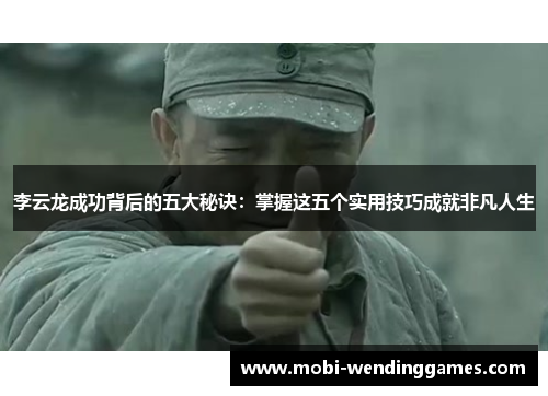 李云龙成功背后的五大秘诀：掌握这五个实用技巧成就非凡人生