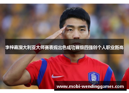 李梓嘉澳大利亚大师赛表现出色成功晋级四强创个人职业新高