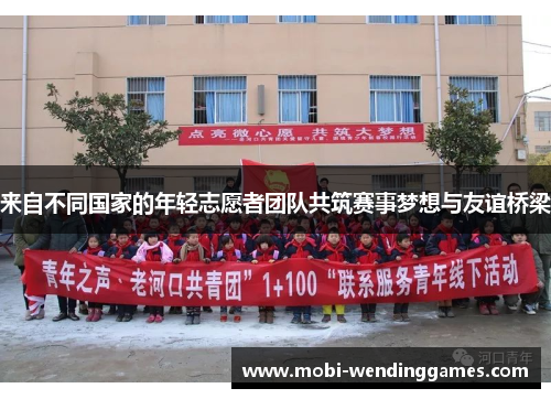 来自不同国家的年轻志愿者团队共筑赛事梦想与友谊桥梁