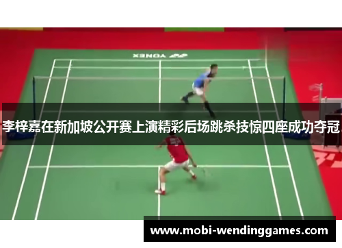 李梓嘉在新加坡公开赛上演精彩后场跳杀技惊四座成功夺冠