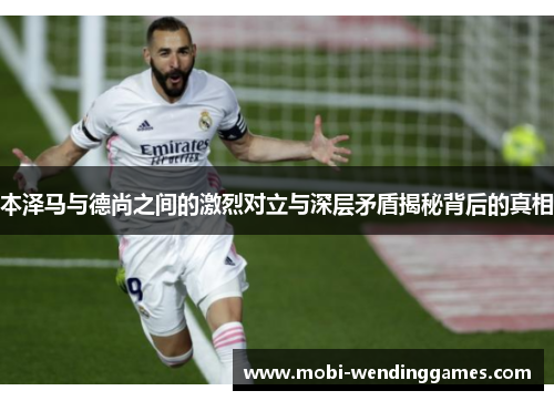 本泽马与德尚之间的激烈对立与深层矛盾揭秘背后的真相