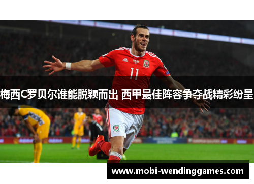梅西C罗贝尔谁能脱颖而出 西甲最佳阵容争夺战精彩纷呈