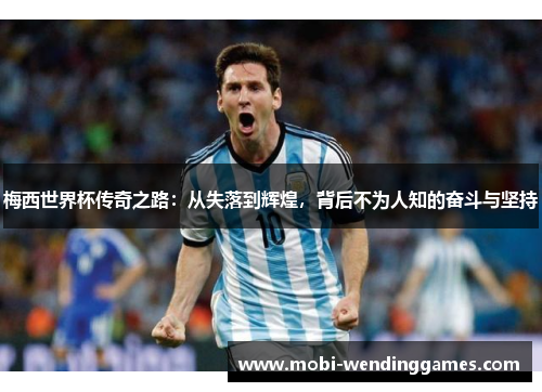 梅西世界杯传奇之路：从失落到辉煌，背后不为人知的奋斗与坚持
