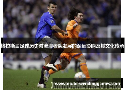 格拉斯哥足球历史对流浪者队发展的深远影响及其文化传承