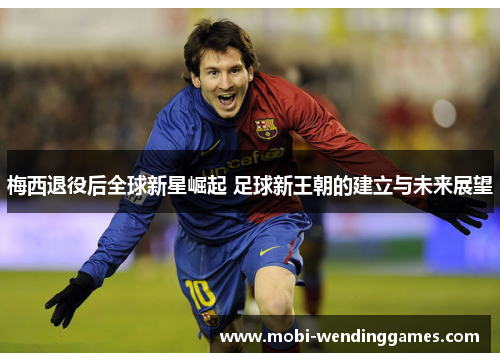 梅西退役后全球新星崛起 足球新王朝的建立与未来展望