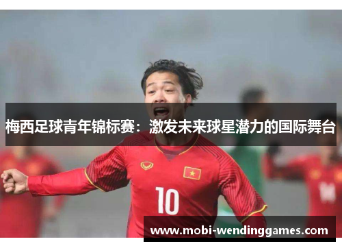 梅西足球青年锦标赛：激发未来球星潜力的国际舞台