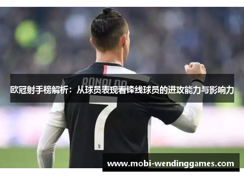 欧冠射手榜解析：从球员表现看锋线球员的进攻能力与影响力