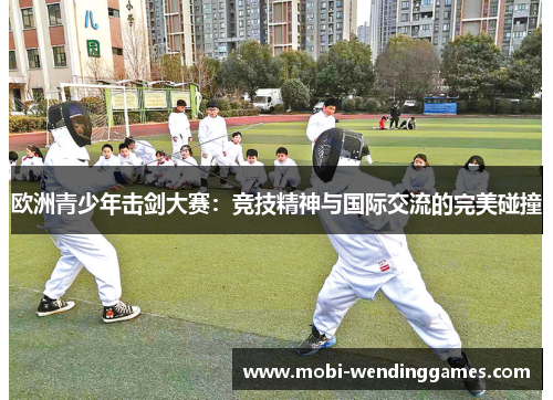 欧洲青少年击剑大赛：竞技精神与国际交流的完美碰撞