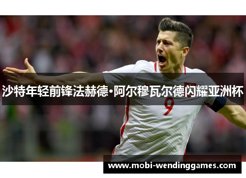 沙特年轻前锋法赫德·阿尔穆瓦尔德闪耀亚洲杯