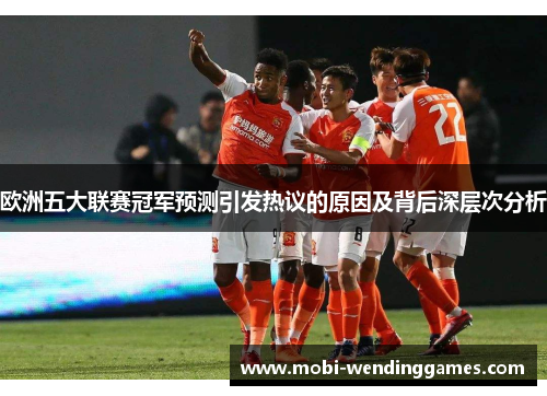 欧洲五大联赛冠军预测引发热议的原因及背后深层次分析