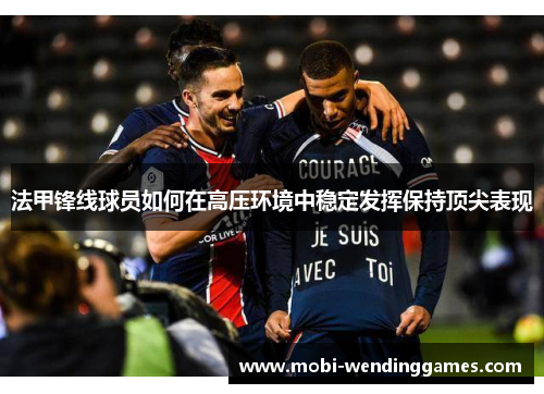 法甲锋线球员如何在高压环境中稳定发挥保持顶尖表现