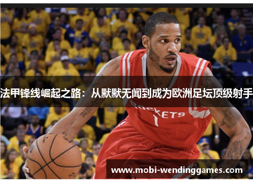 法甲锋线崛起之路：从默默无闻到成为欧洲足坛顶级射手