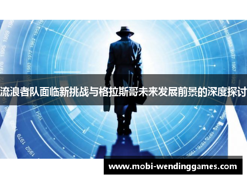 流浪者队面临新挑战与格拉斯哥未来发展前景的深度探讨