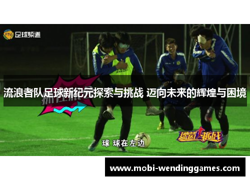 流浪者队足球新纪元探索与挑战 迈向未来的辉煌与困境