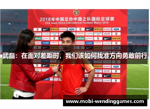 武磊：在面对差距时，我们该如何找准方向勇敢前行