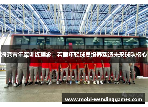 海港青年军训练理念：着眼年轻球员培养塑造未来球队核心